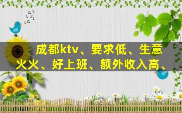 成都ktv、要求低、生意火火、好上班、额外收入高、